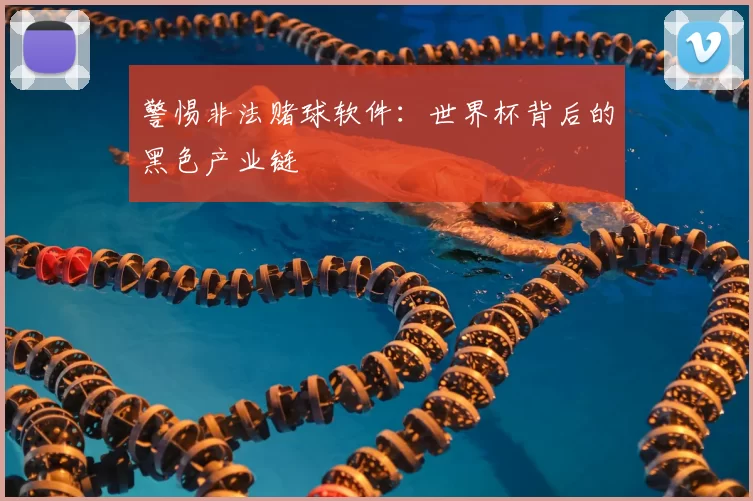 警惕非法赌球软件：世界杯背后的黑色产业链
