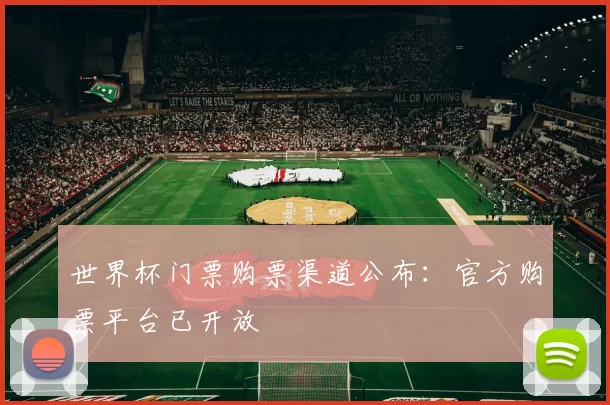 世界杯门票购票渠道公布：官方购票平台已开放