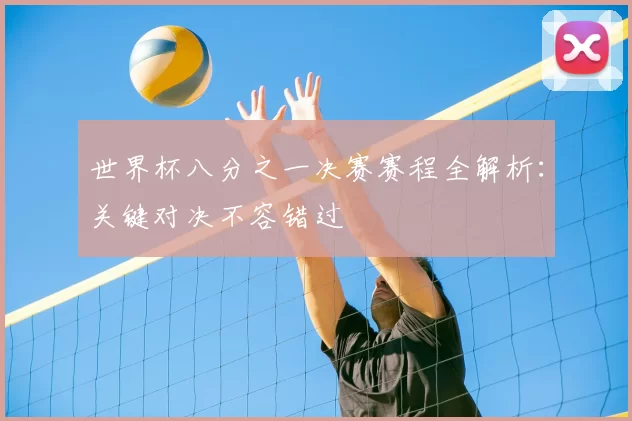 世界杯八分之一决赛赛程全解析:关键对决不容错过