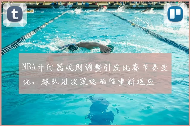 NBA计时器规则调整引发比赛节奏变化，球队进攻策略面临重新适应
