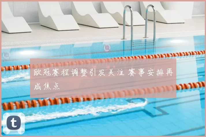 欧冠赛程调整引发关注 赛事安排再成焦点