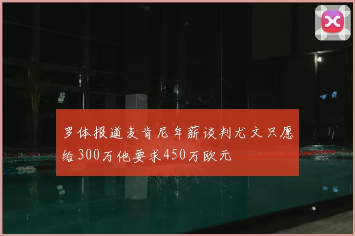 罗体报道麦肯尼年薪谈判尤文只愿给300万他要求450万欧元