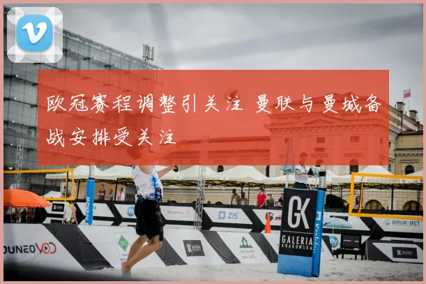欧冠赛程调整引关注 曼联与曼城备战安排受关注