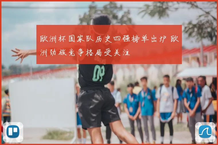 欧洲杯国家队历史四强榜单出炉 欧洲劲旅竞争格局受关注