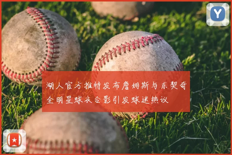 湖人官方推特发布詹姆斯与东契奇全明星球衣合影引发球迷热议
