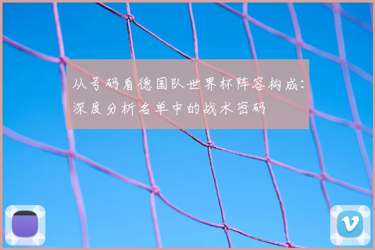 从号码看德国队世界杯阵容构成:深度分析名单中的战术密码