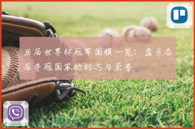 历届世界杯冠军国旗一览：盘点各届夺冠国家的标志与荣誉