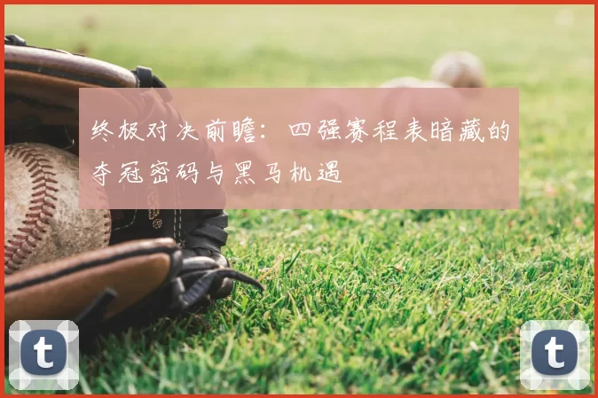 终极对决前瞻：四强赛程表暗藏的夺冠密码与黑马机遇