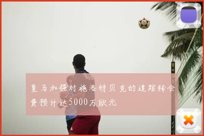 皇马加强对施洛特贝克的追踪转会费预计达5000万欧元