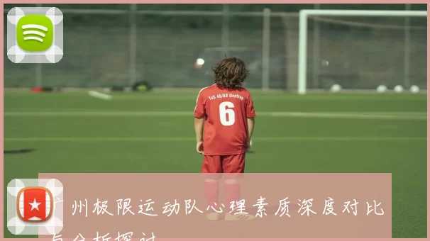 广州极限运动队心理素质深度对比与分析探讨