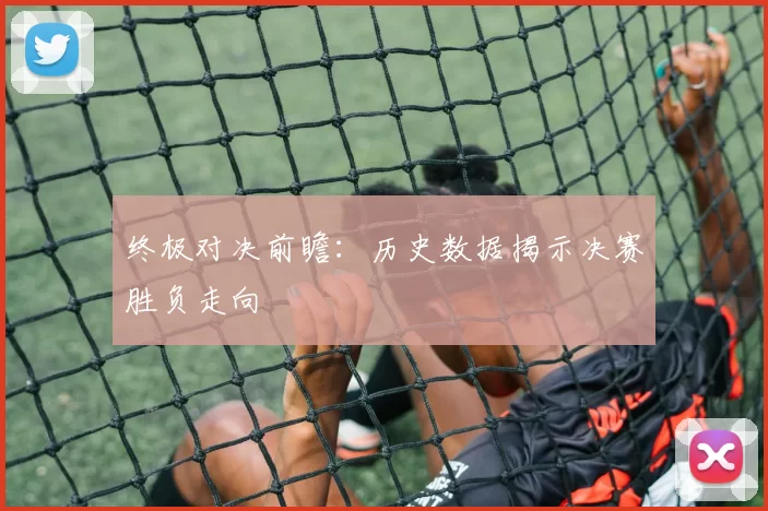 终极对决前瞻:历史数据揭示决赛胜负走向