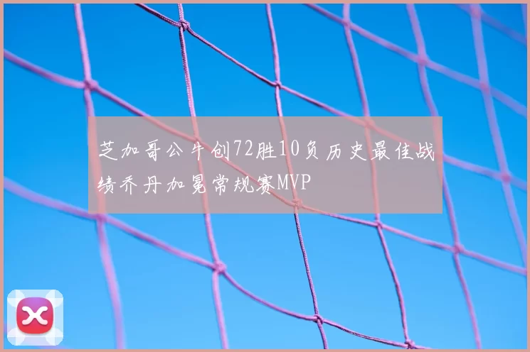 芝加哥公牛创72胜10负历史最佳战绩乔丹加冕常规赛MVP