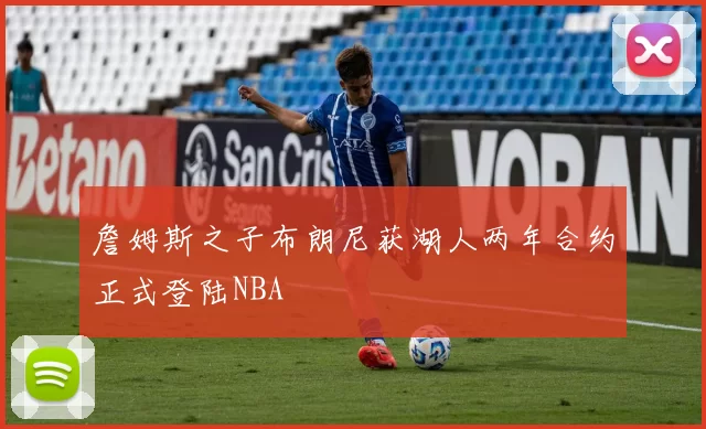 詹姆斯之子布朗尼获湖人两年合约正式登陆NBA