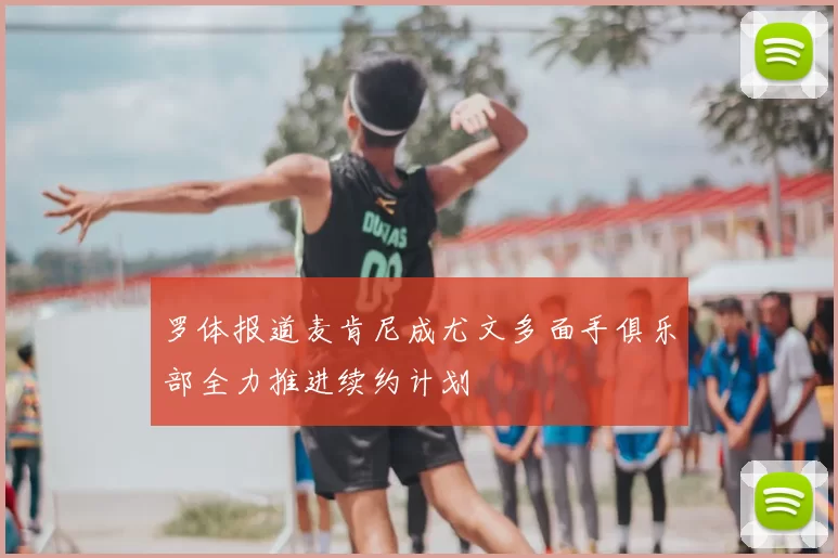 罗体报道麦肯尼成尤文多面手俱乐部全力推进续约计划