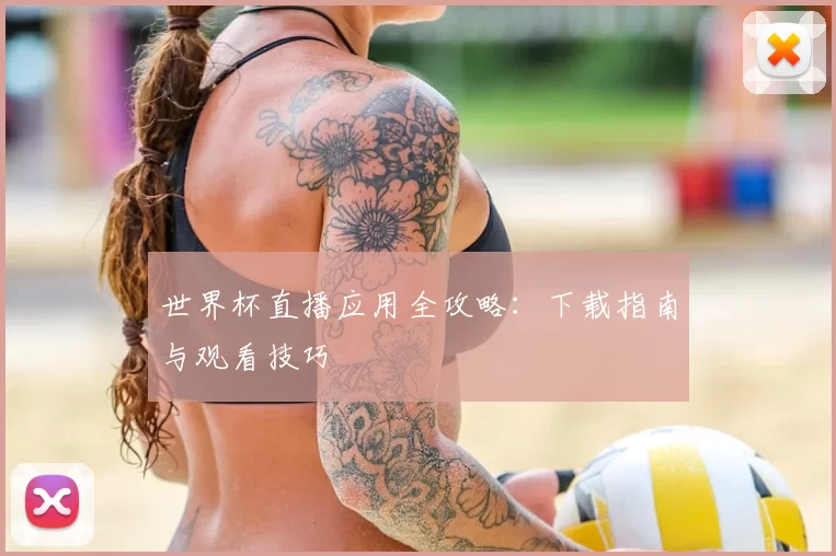 世界杯直播应用全攻略:下载指南与观看技巧