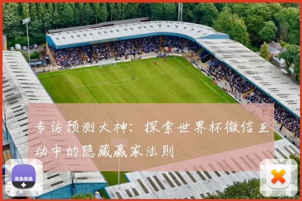专访预测大神:探索世界杯微信互动中的隐藏赢家法则