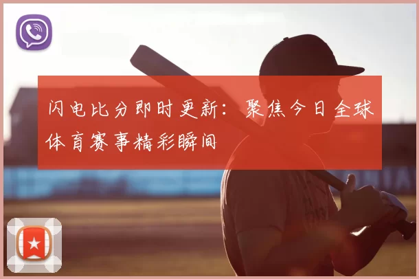 闪电比分即时更新:聚焦今日全球体育赛事精彩瞬间