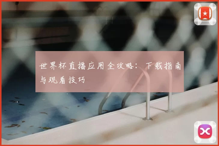 世界杯直播应用全攻略:下载指南与观看技巧