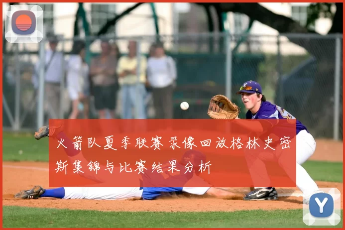 火箭队夏季联赛录像回放格林史密斯集锦与比赛结果分析