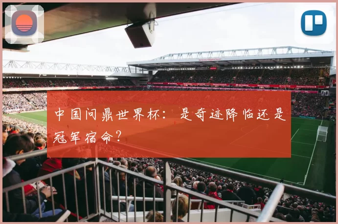 中国问鼎世界杯:是奇迹降临还是冠军宿命?