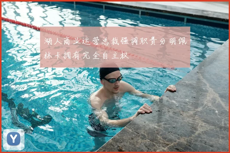湖人商业运营总裁强调职责分明佩林卡拥有完全自主权
