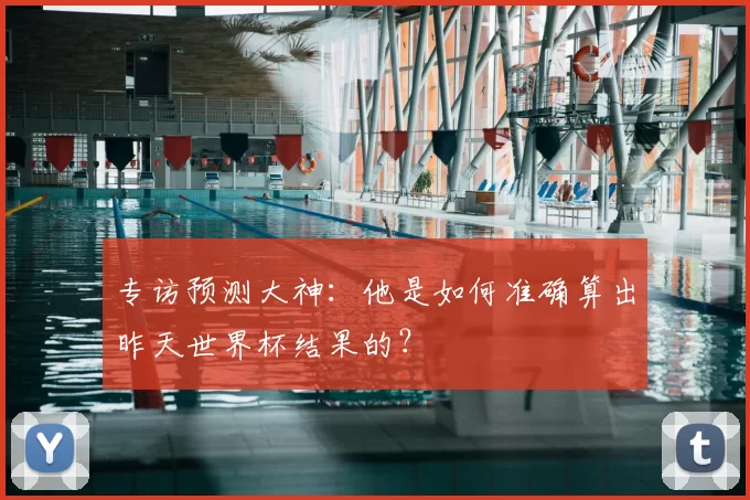 专访预测大神：他是如何准确算出昨天世界杯结果的？