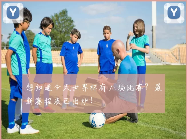 想知道今天世界杯有几场比赛?最新赛程表已出炉!