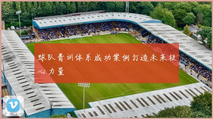 球队青训体系成功案例打造未来核心力量