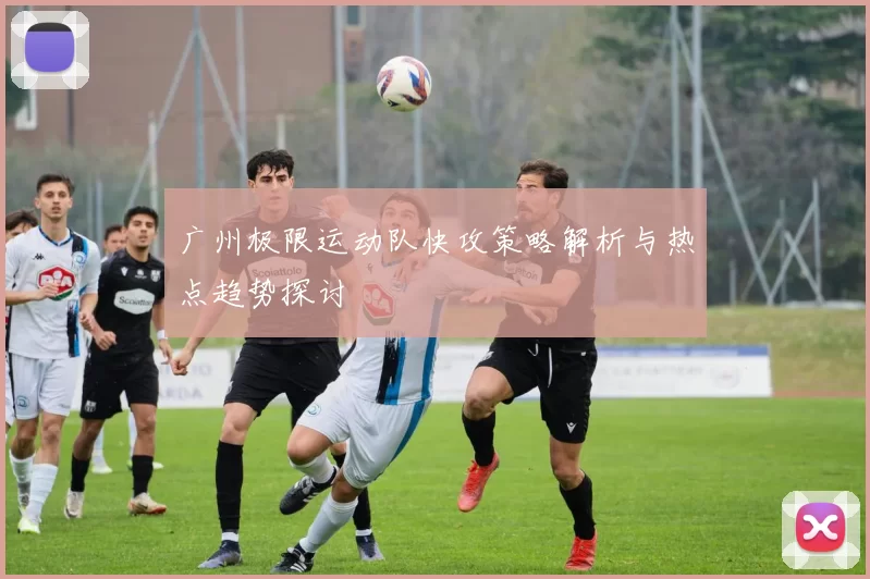 广州极限运动队快攻策略解析与热点趋势探讨