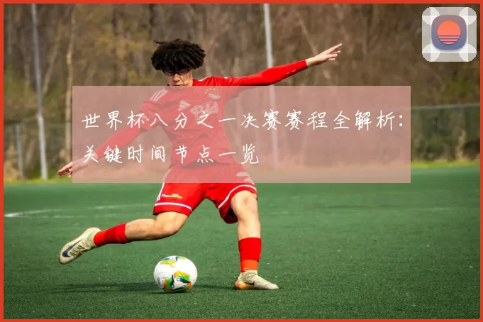 世界杯八分之一决赛赛程全解析：关键时间节点一览