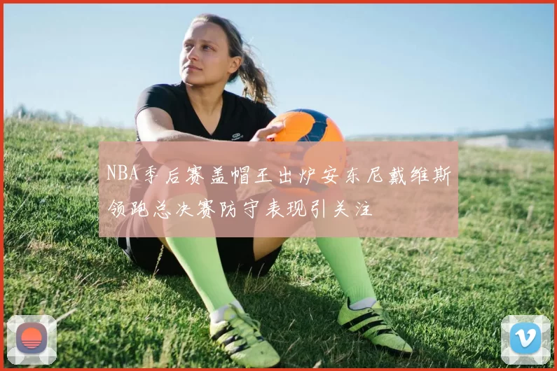 NBA季后赛盖帽王出炉安东尼戴维斯领跑总决赛防守表现引关注