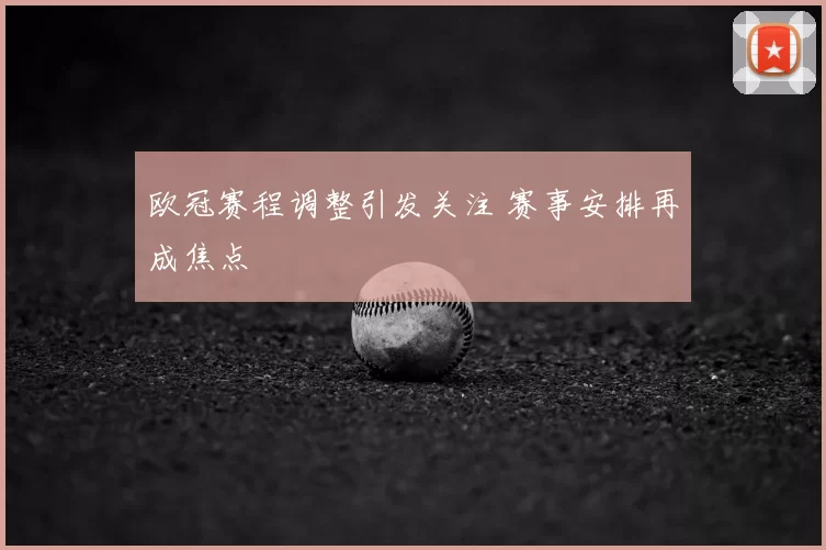 欧冠赛程调整引发关注 赛事安排再成焦点