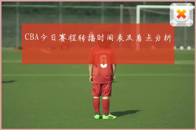 CBA今日赛程转播时间表及看点分析