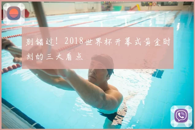 别错过！2018世界杯开幕式黄金时刻的三大看点