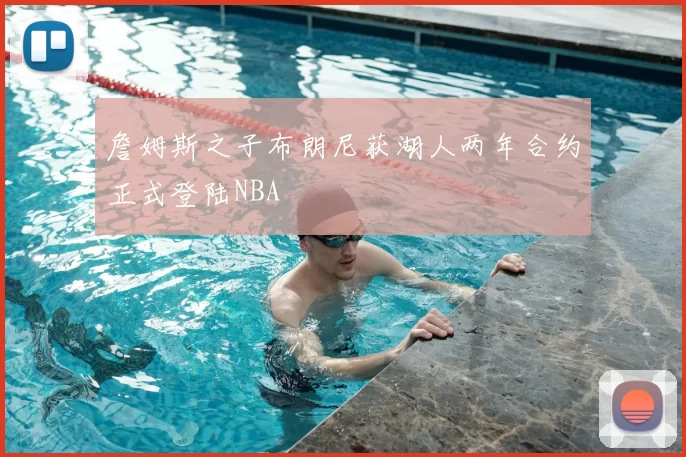 詹姆斯之子布朗尼获湖人两年合约正式登陆NBA