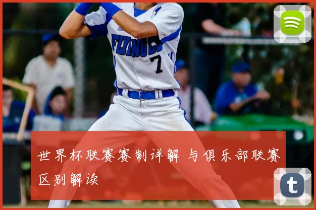 世界杯联赛赛制详解 与俱乐部联赛区别解读