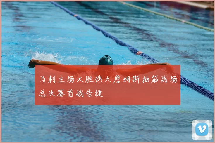 马刺主场大胜热火詹姆斯抽筋离场总决赛首战告捷