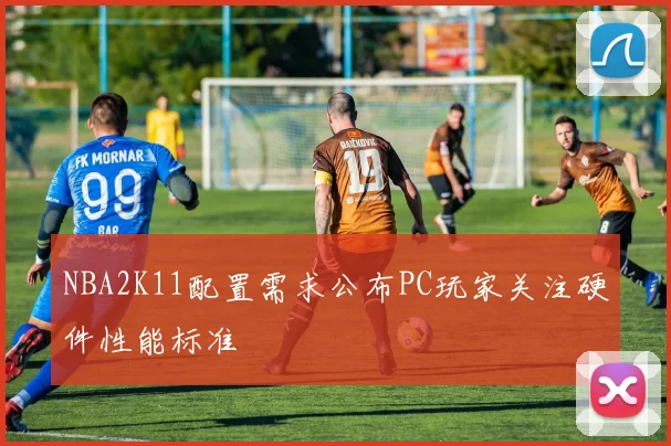 NBA2K11配置需求公布PC玩家关注硬件性能标准