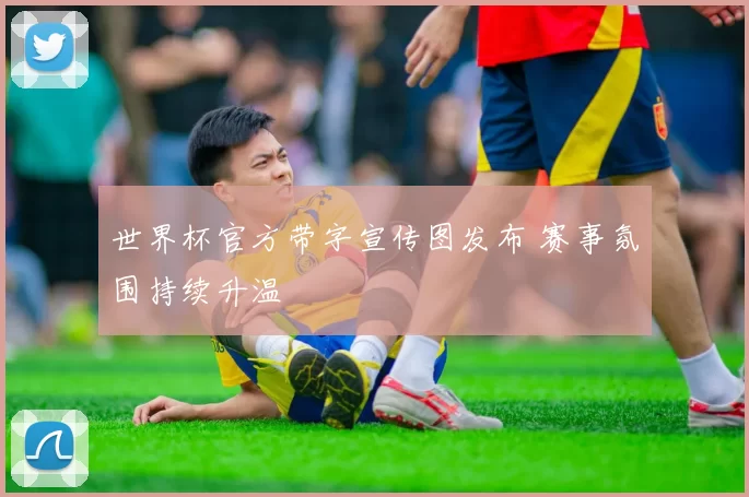 世界杯官方带字宣传图发布 赛事氛围持续升温