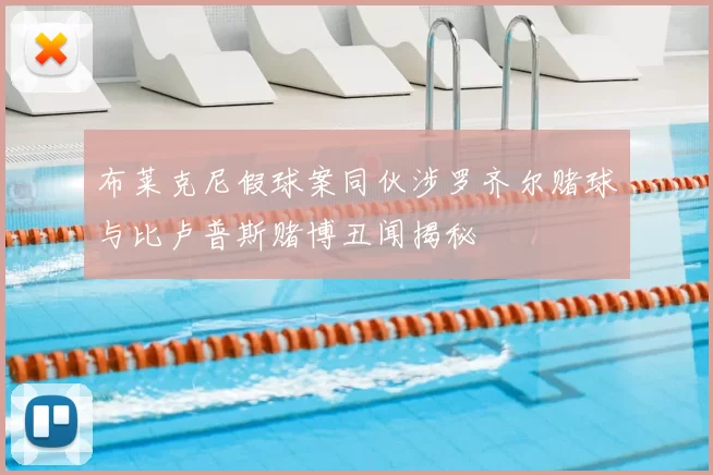 布莱克尼假球案同伙涉罗齐尔赌球与比卢普斯赌博丑闻揭秘