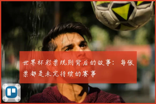 世界杯彩票规则背后的故事:每张票都是未完待续的赛事