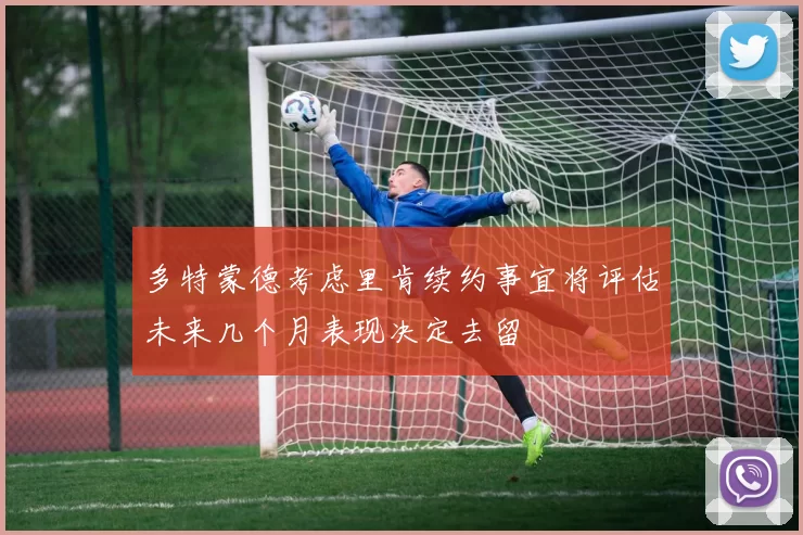 多特蒙德考虑里肯续约事宜将评估未来几个月表现决定去留