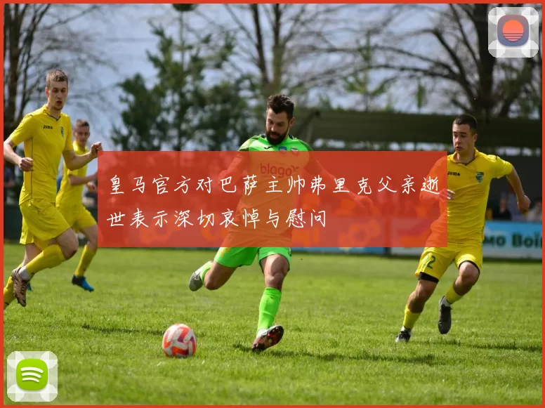 皇马官方对巴萨主帅弗里克父亲逝世表示深切哀悼与慰问