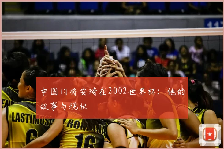 中国门将安琦在2002世界杯：他的故事与现状