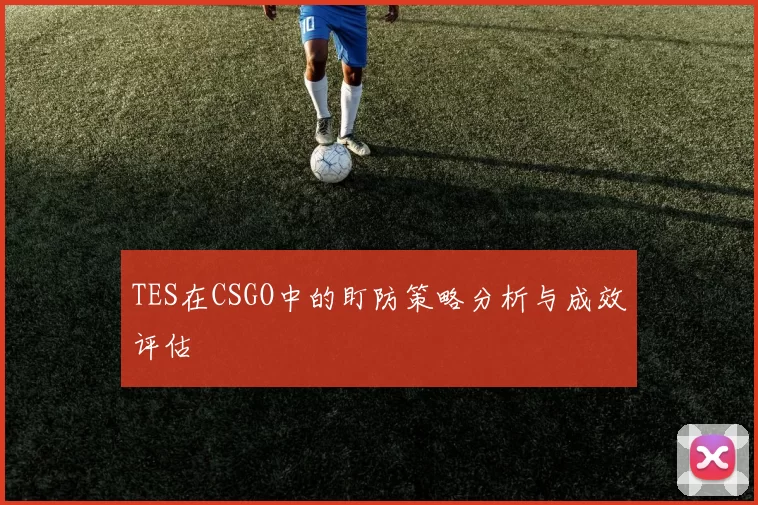 TES在CSGO中的盯防策略分析与成效评估