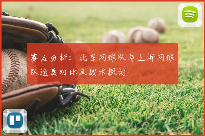 赛后分析:北京网球队与上海网球队速度对比及战术探讨