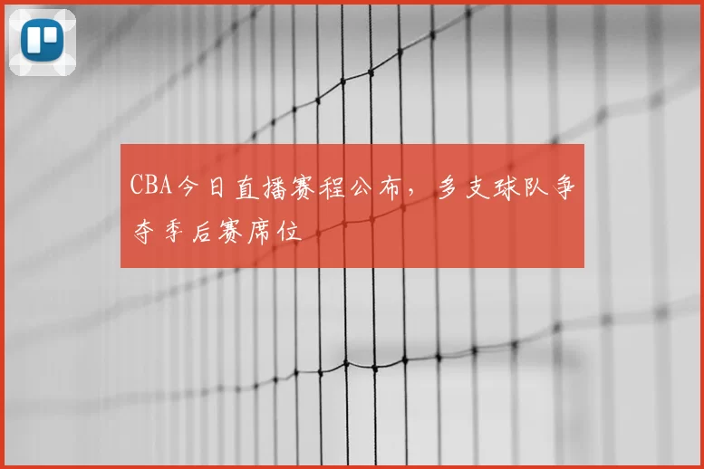 CBA今日直播赛程公布，多支球队争夺季后赛席位