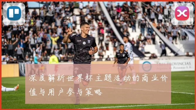 深度解析世界杯主题活动的商业价值与用户参与策略