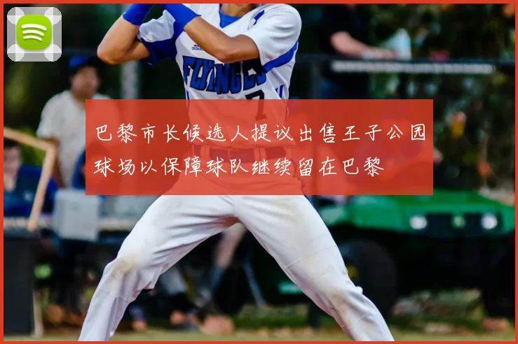 巴黎市长候选人提议出售王子公园球场以保障球队继续留在巴黎