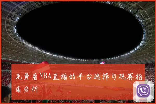 免费看NBA直播的平台选择与观赛指南分析